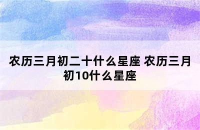 农历三月初二十什么星座 农历三月初10什么星座